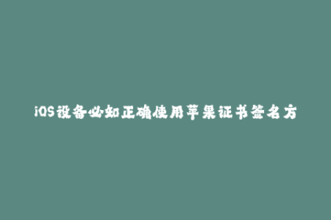 iOS设备必知正确使用苹果证书签名方法！