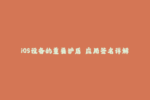 iOS设备的重要护盾——应用签名详解