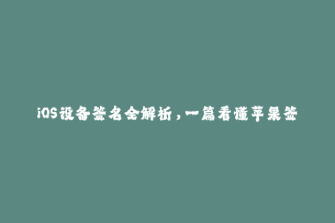 iOS设备签名全解析，一篇看懂苹果签名机制！