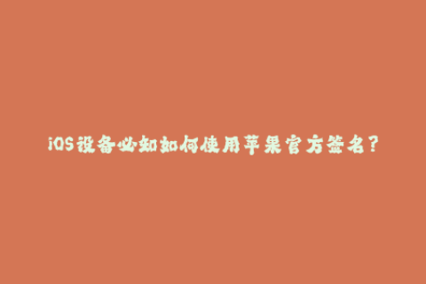 iOS设备必知如何使用苹果官方签名？