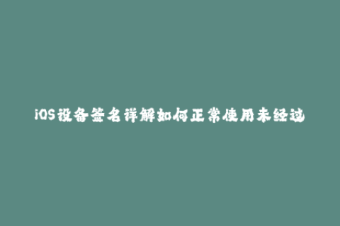 iOS设备签名详解如何正常使用未经过App Store审核的应用程序？