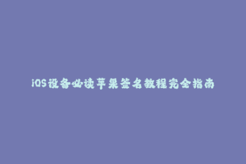iOS设备必读苹果签名教程完全指南