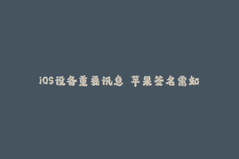 iOS设备重要讯息——苹果签名需知