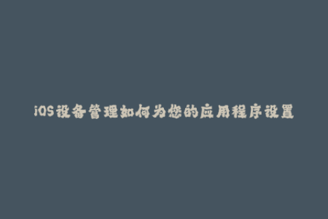 iOS设备管理如何为您的应用程序设置有效的苹果签名