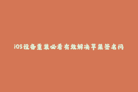 iOS设备重装必看有效解决苹果签名问题