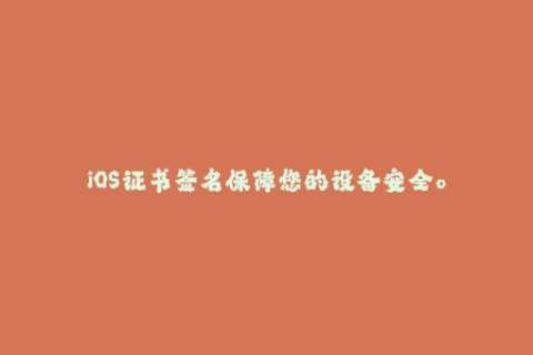 iOS证书签名保障您的设备安全。