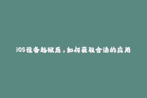 iOS设备越狱后，如何获取合法的应用分发证书？