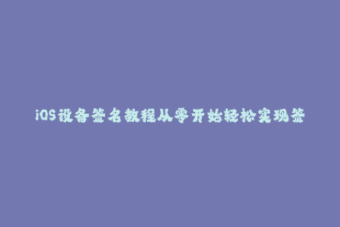 iOS设备签名教程从零开始轻松实现签名与更新