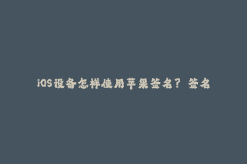 iOS设备怎样使用苹果签名？——签名教程简介