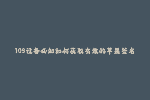 IOS设备必知如何获取有效的苹果签名