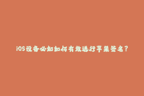 iOS设备必知如何有效进行苹果签名？