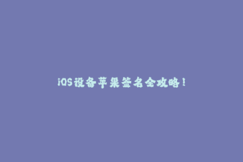 iOS设备苹果签名全攻略！