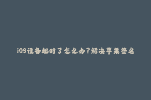 iOS设备超时了怎么办？解决苹果签名的问题
