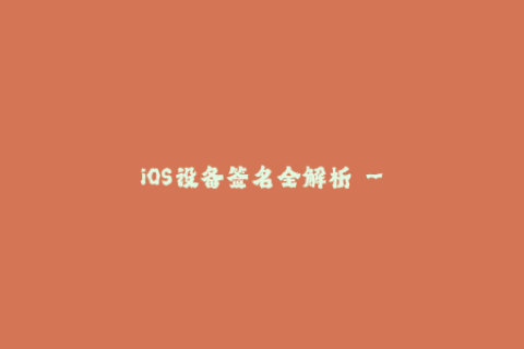 iOS设备签名全解析 - 原理、技巧与应用