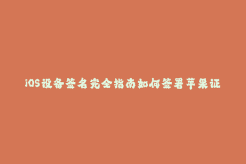 iOS设备签名完全指南如何签署苹果证书？