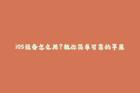 iOS设备怎么用？教你简单可靠的苹果签名技巧！