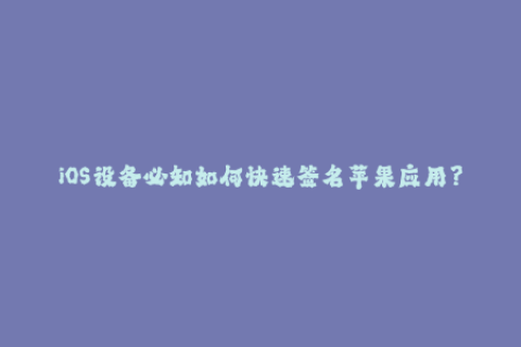 iOS设备必知如何快速签名苹果应用？