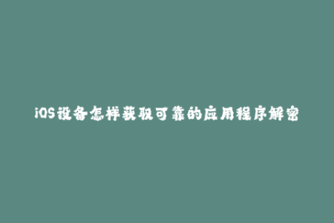 iOS设备怎样获取可靠的应用程序解密苹果签名