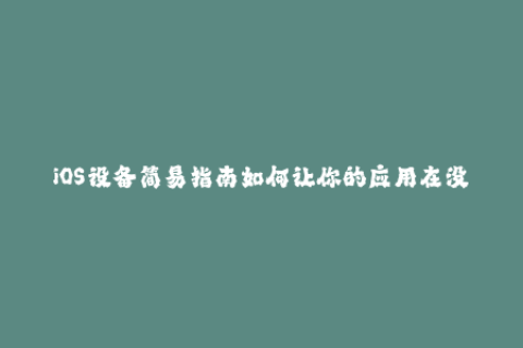 iOS设备简易指南如何让你的应用在没有过期的苹果签名下运行