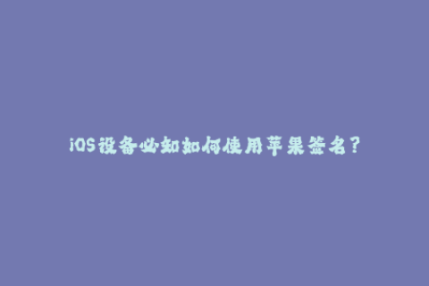 iOS设备必知如何使用苹果签名？