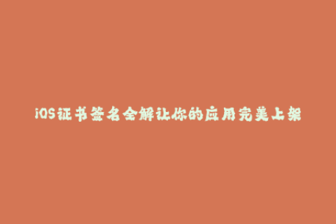 iOS证书签名全解让你的应用完美上架