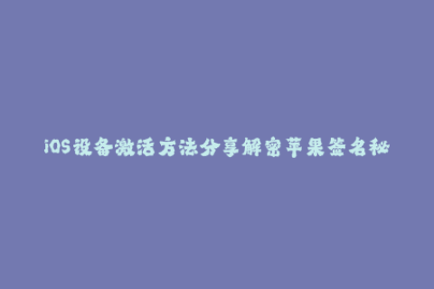 iOS设备激活方法分享解密苹果签名秘籍