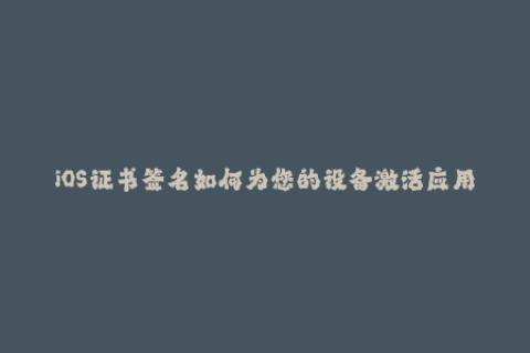 iOS证书签名如何为您的设备激活应用程序？