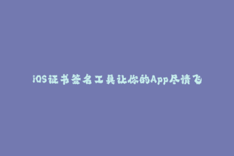iOS证书签名工具让你的App尽情飞翔