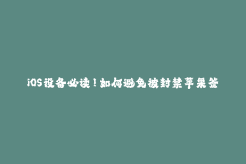 iOS设备必读！如何避免被封禁苹果签名？