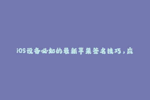 iOS设备必知的最新苹果签名技巧，应用全覆盖！