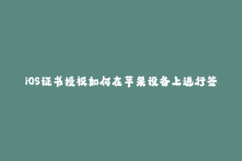 iOS证书授权如何在苹果设备上进行签名？