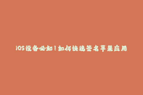 iOS设备必知！如何快速签名苹果应用？
