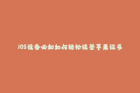 iOS设备必知如何轻松续签苹果证书