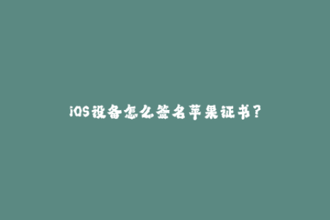iOS设备怎么签名苹果证书？