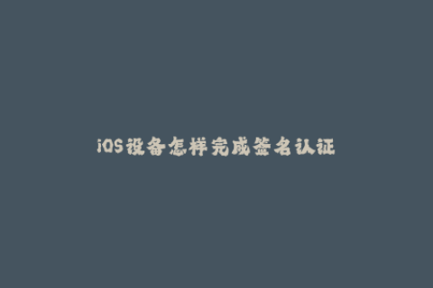 iOS设备怎样完成签名认证