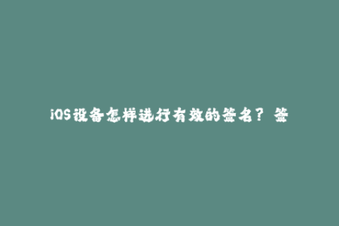 iOS设备怎样进行有效的签名？——签署可靠的苹果签名攻略