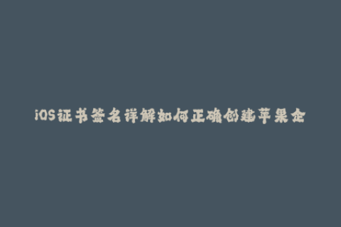 iOS证书签名详解如何正确创建苹果企业签名