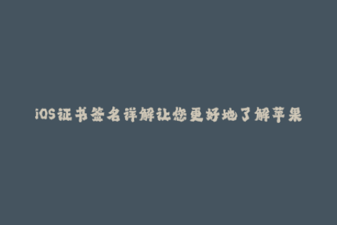 iOS证书签名详解让您更好地了解苹果签名原理
