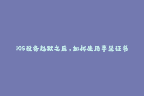 iOS设备越狱之后，如何使用苹果证书进行签名？