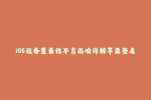 iOS设备重要性不言而喻详解苹果签名是什么及如何使用