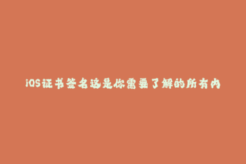 iOS证书签名这是你需要了解的所有内容