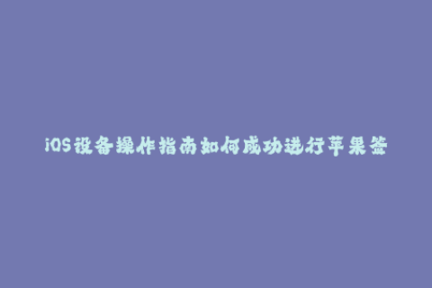 iOS设备操作指南如何成功进行苹果签名？