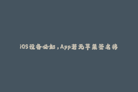 iOS设备必知，App若无苹果签名将无法安装