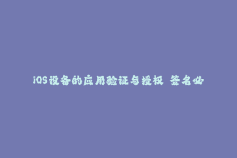 iOS设备的应用验证与授权——签名必知！