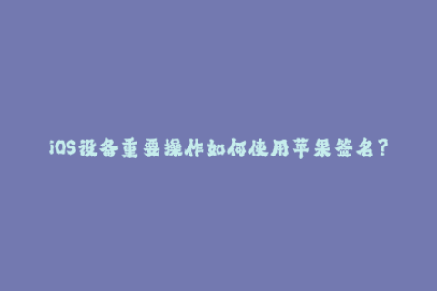 iOS设备重要操作如何使用苹果签名？