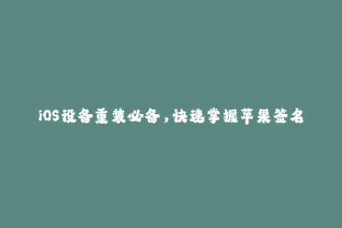 iOS设备重装必备，快速掌握苹果签名技巧！