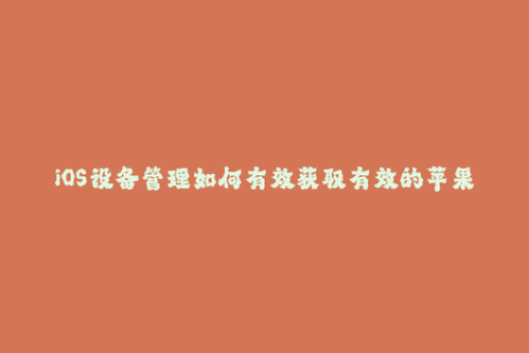 iOS设备管理如何有效获取有效的苹果签名
