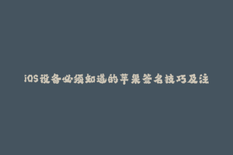 iOS设备必须知道的苹果签名技巧及注意事项