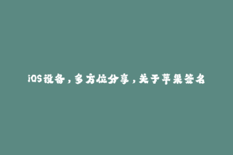 iOS设备，多方位分享，关于苹果签名你需要知道的一切