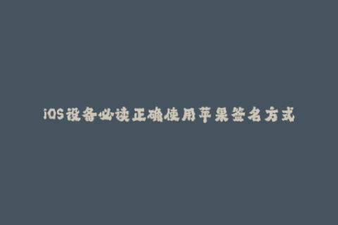 iOS设备必读正确使用苹果签名方式